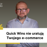 Quick Wins nie uratują Twojego e-commerce. Czas na strategię, nie kosmetykę.
